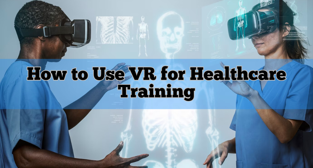 How to Use VR for Healthcare Training: Revolutionizing Medical Education