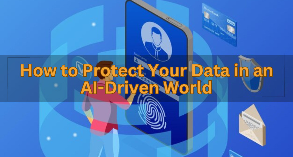 How to Protect Your Data in an AI-Driven World