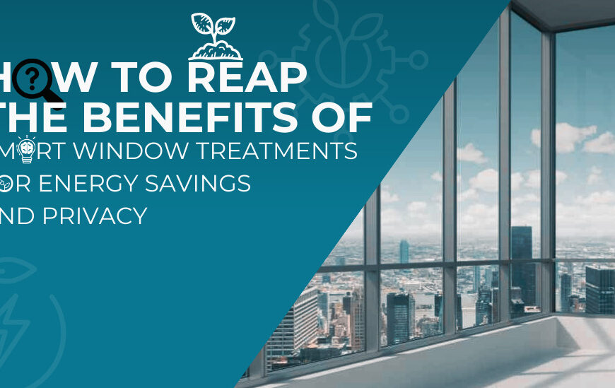How to Reap the Benefits of Smart Window Treatments for Energy Savings and Privacy