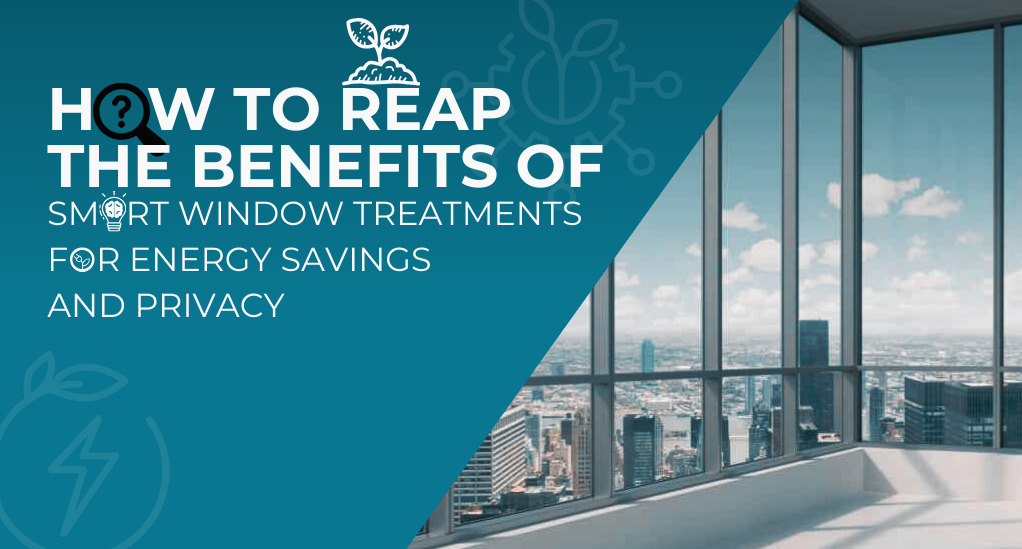 How to Reap the Benefits of Smart Window Treatments for Energy Savings and Privacy