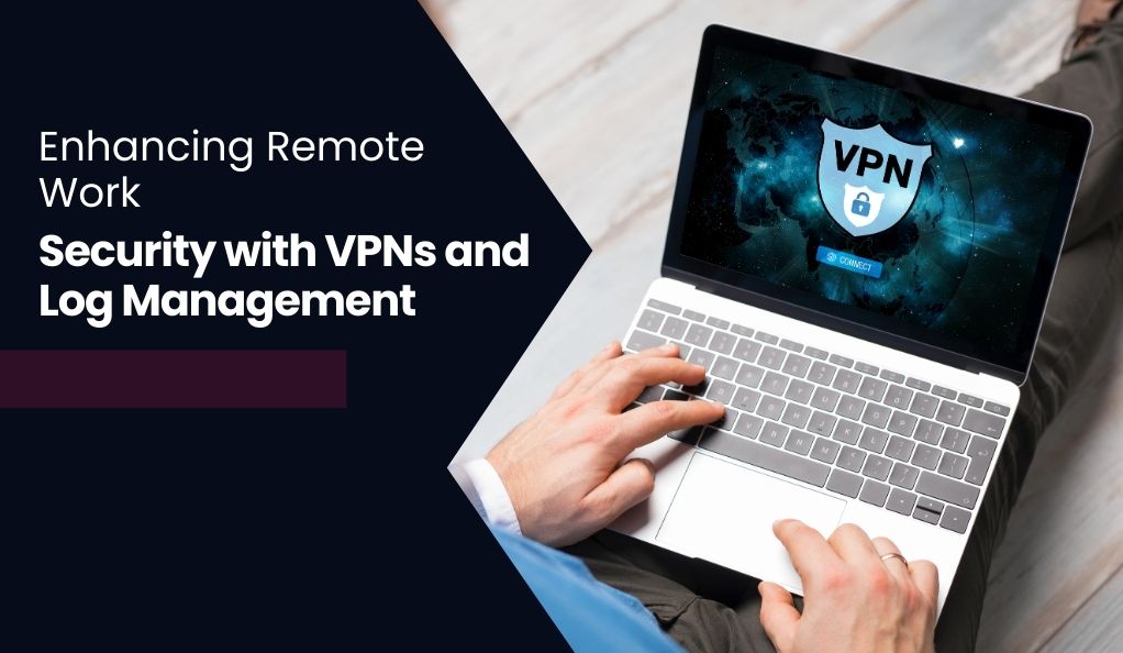 Enhancing Remote Work Security with VPNs and Log Management