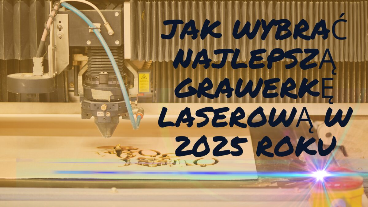 Jak wybrać najlepszą grawerkę laserową w 2025 roku