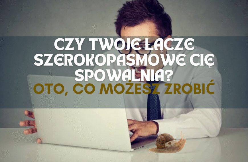 Czy Twoje łącze szerokopasmowe Cię spowalnia? Oto, co możesz zrobić
