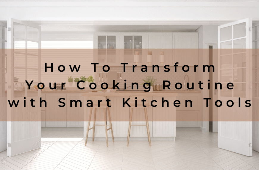 How to Transform Your Cooking Routine with Smart Kitchen Tools