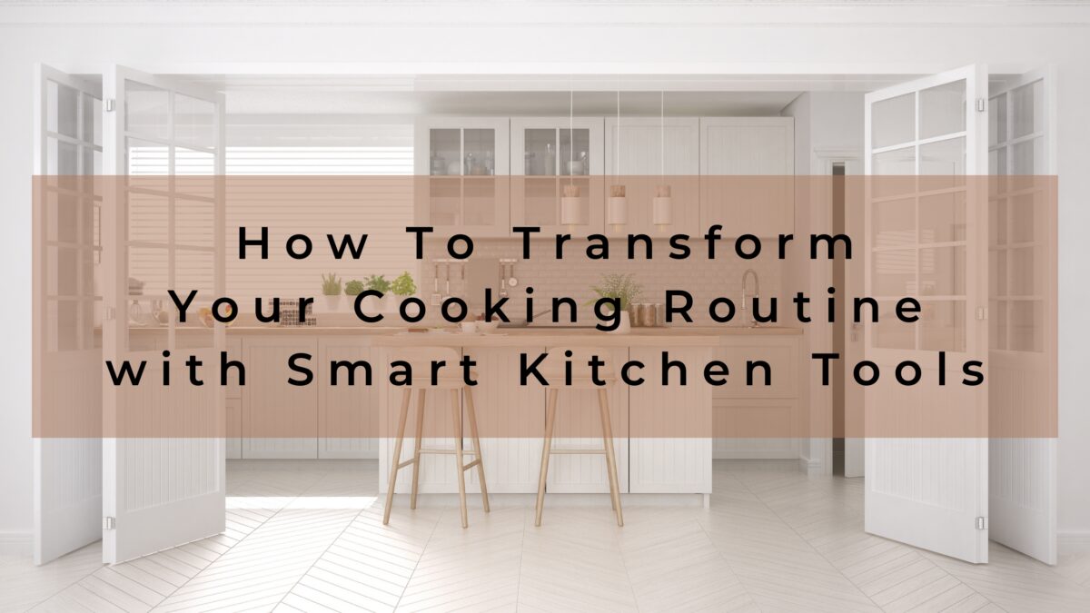 How to Transform Your Cooking Routine with Smart Kitchen Tools