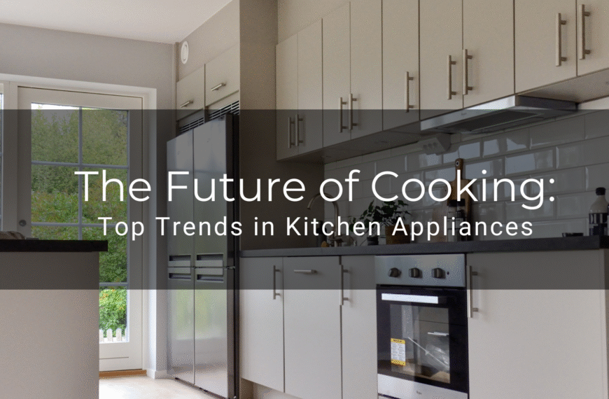 The Future of Cooking: Top Trends in Kitchen Appliances