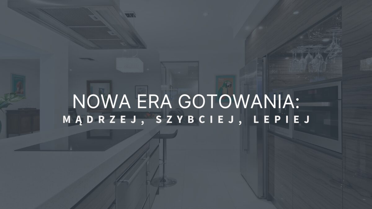 Nowa era gotowania: mądrzej, szybciej, lepiej