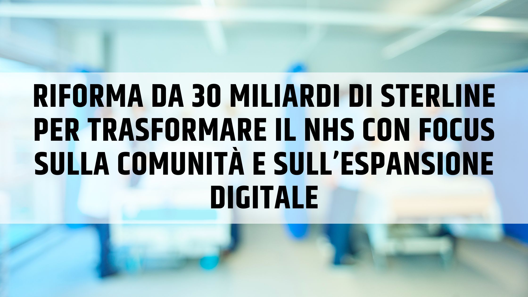 Riforma da 30 miliardi di sterline per trasformare il NHS con focus sulla comunità e sull’espansione digitale